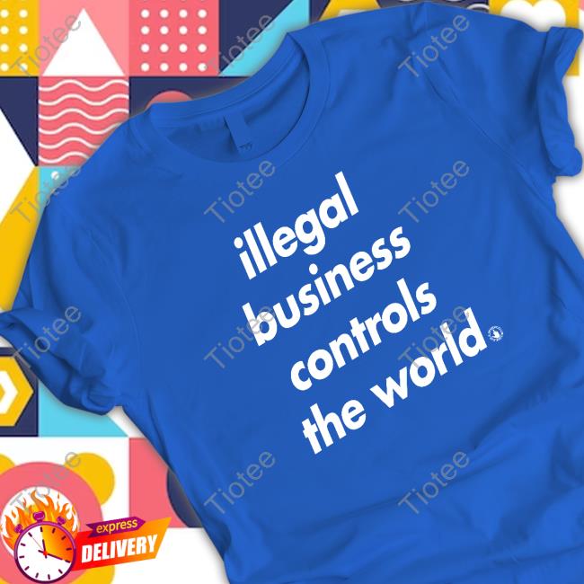 Official Illegal Business Controls The World Shirt