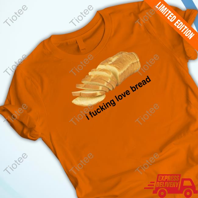 Got Funny I Fucking Love Bread Shirt