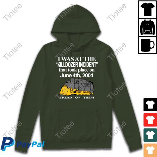 I Was At The Killdozer Incident That Took Place On June 4Th 2004 Tread On Them T-Shirt, Hoodie, Tank Top, Sweater And Long Sleeve T-Shirt