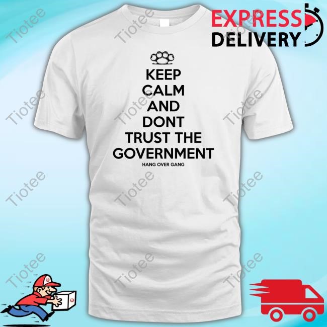 Hangovergangofficial Keep Calm And Dont Trust The Government T-Shirt,Hoodie,Sweatshirt