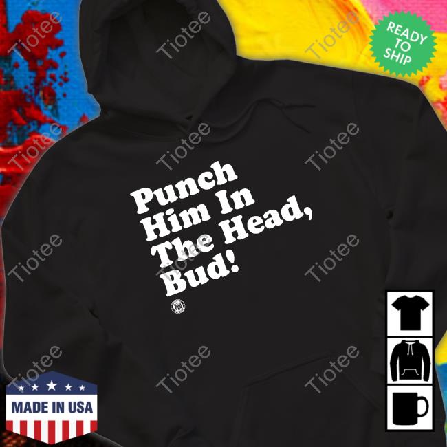 Bbbprinting Merch Punch Him In The Head Bud Tee Shirt