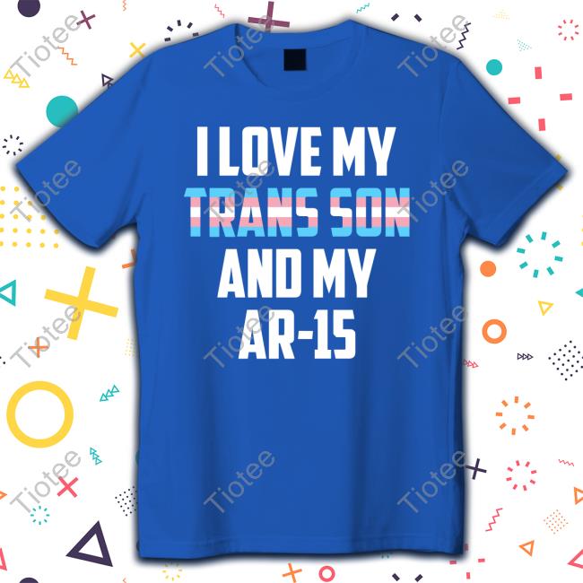 I Love My Trans Son And My Ar-15 T Shirt
