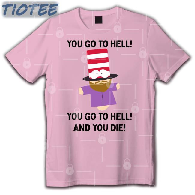 Mr Hat You Go To Hell You Go To Hell And You Die New Shirt Shirts That Go Hard