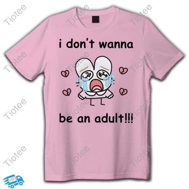 I Don't Wanna Be An Adult Shirts