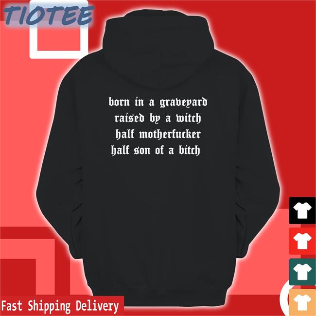 Shirts That Go Hard Born In A Graveyard Raised By A Witch Half Motherfucker Half Son Of A Bitch T Shirt Shirtsthtgohard