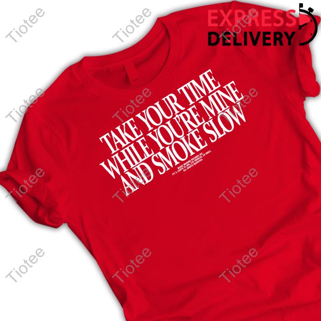 Take Your Time While You're Mine And Smoke Slow Shirts