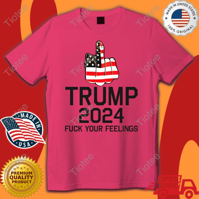 Keep On Trumpin' Store Trump 2024 Fuck Your Feelings New Shirt