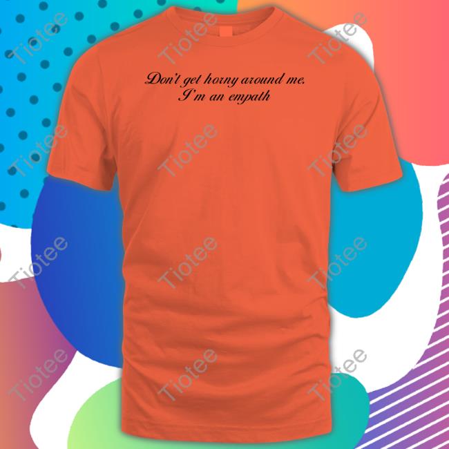 Don't Get Horny Around Me I'm An Empath Sweatshirt Shirts That Go Hard
