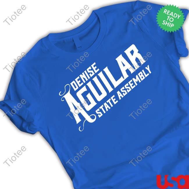 Denise Aguilar State Assembly New Tee Denise Aguilar State Assembly New Tee