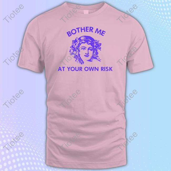 Bother Me At Your Own Risk T-Shirt Bother Me At Your Own Risk T-Shirt