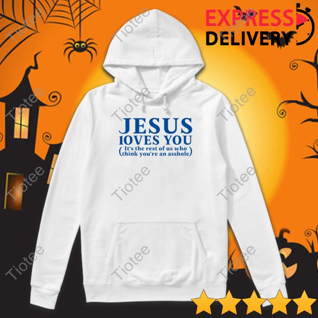 Official Jesus Loves You It's The Rest Of Us Who Think You're An Asshole Shirt
