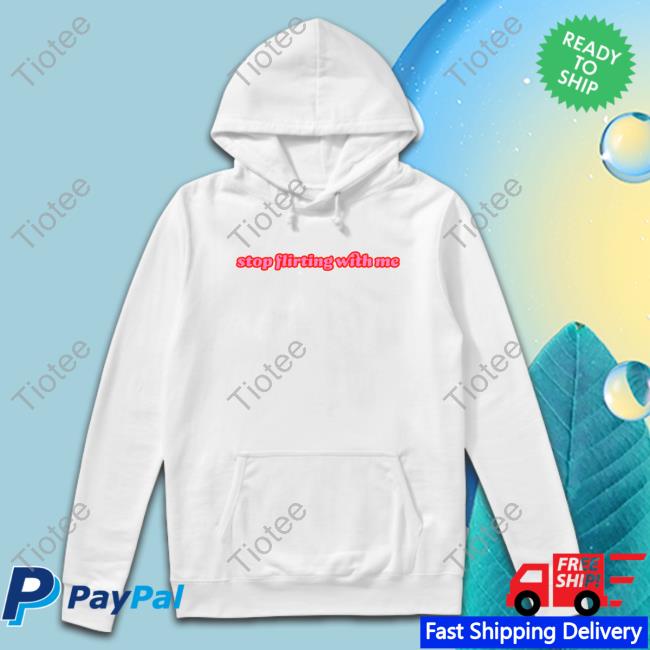 Stop Flirting With Me Hoodie