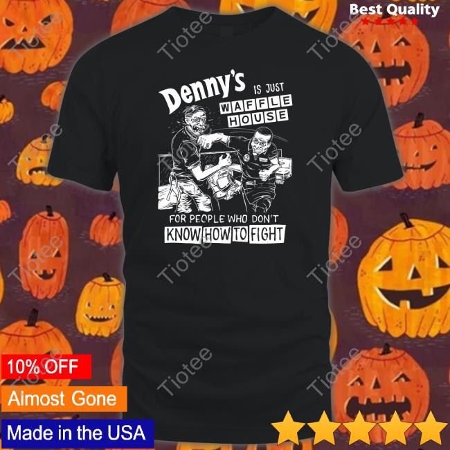 Denny's Is Just Waffle House For People Who Don't Know How To Fight Shirt Punk With A Camera Merch Shirts That Go Hard