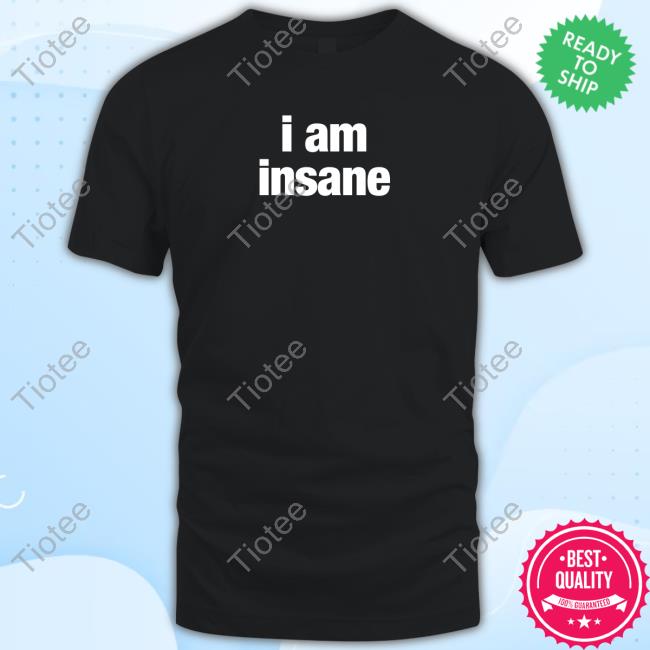 I Am Insane T Shirts Ryn Burntsoupfairy