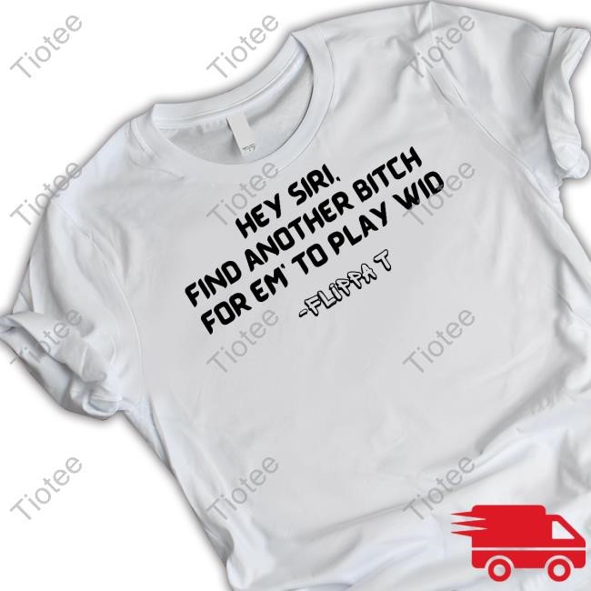 Officialflippat Hey Siri Find Another Bitch For Em' To Play Wid Tee Shirt