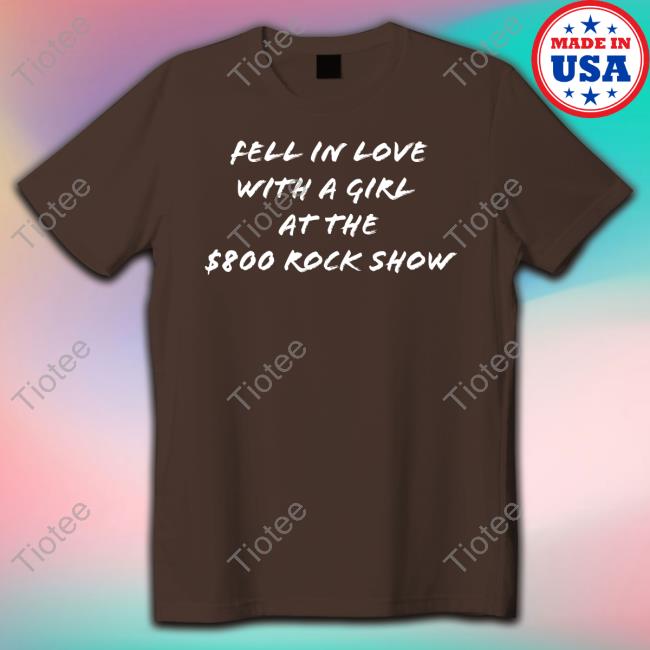 Fell In Love With A Girl At The $800 Rock Show Tee Fell In Love With A Girl At The $800 Rock Show Long Sleeve T Shirt
