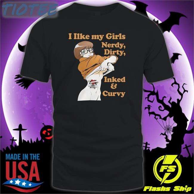 I Like My Girls Nerdy Dirty Inked And Curvy Shirts