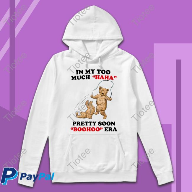 In My Too Much Haha Pretty Soon Boohoo Era T-Shirt, Hoodie, Tank Top, Sweater And Long Sleeve T-Shirt