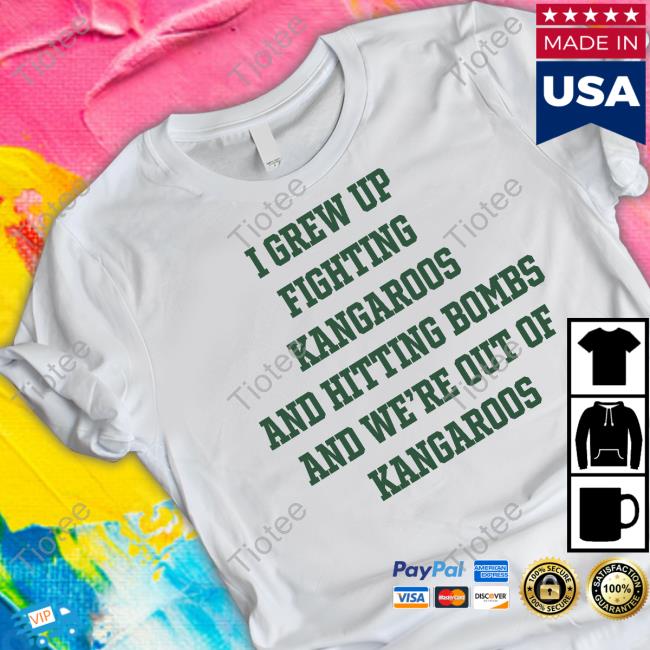 I Grew Up Fighting Kangaroos And Hitting Bombs And We're Out Of Kangaroos Tee