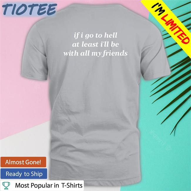 If I Go To Hell At Least I’Ll Be With All My Friends T Shirt