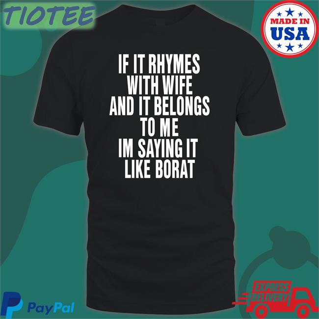 Shirts That Go Hard If It Rhymes With Wife And It Belongs To Me Im Saying It Like Borat Funny Shirt Black