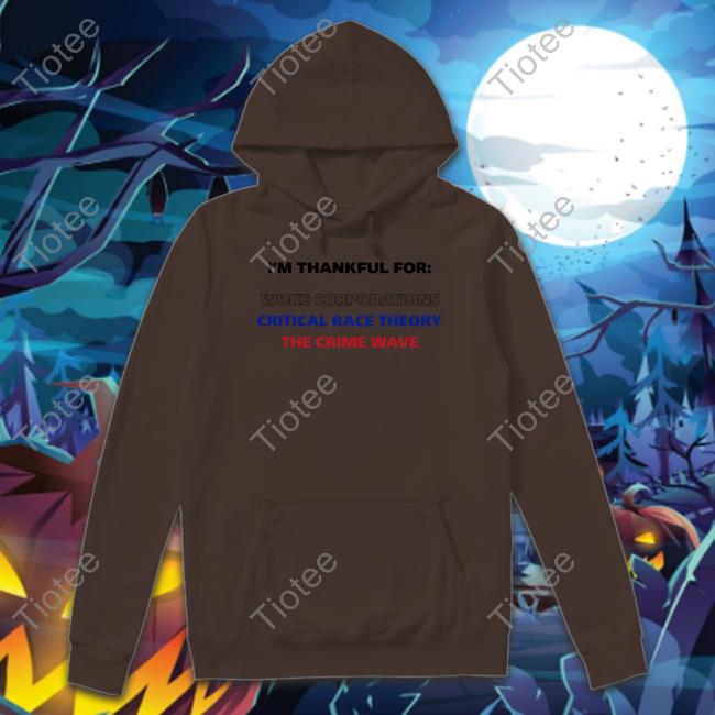 I'm Thankful For Woke Corporations Critical Race Theory The Crime Wave Tees I'm Thankful For Woke Corporations Critical Race Theory The Crime Wave Hoodie Dan White