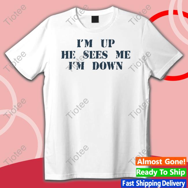 I'm Up He Sees Me I'm Down T Shirt