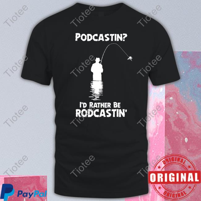 Shirts That Go Hard Podcastin I'd Rather Be Rodcastin Shirts Good Shirts Merch