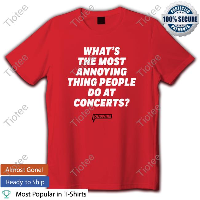 Loudwire What's The Most Annoying Thing People Do At Concerts Hot Shirt
