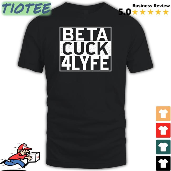 Beta Cuck 4 Lyfe Tee Shirt