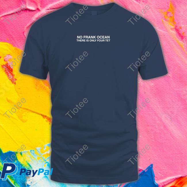 No Frank Ocean There Is Only Four Tet Shirt Funny