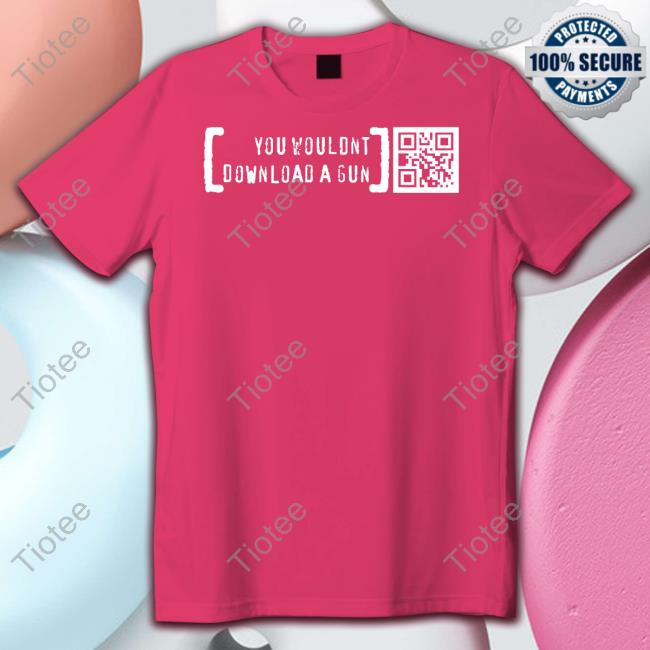 Ctrlpew Shop You Wouldn't Download A Gun Shirt Printingguns