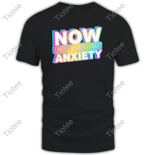 Official Now That's What I Call Anxiety T Shirt