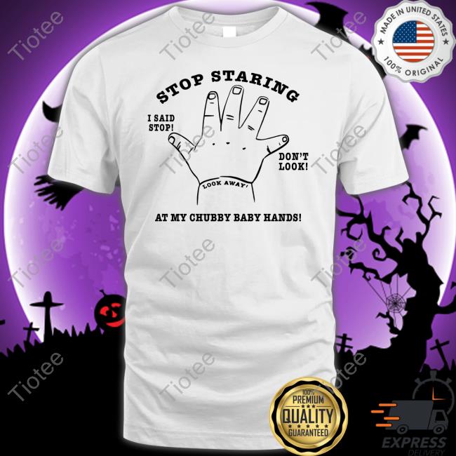 Official Stop Staring At My Chubby Baby Hands Shirt