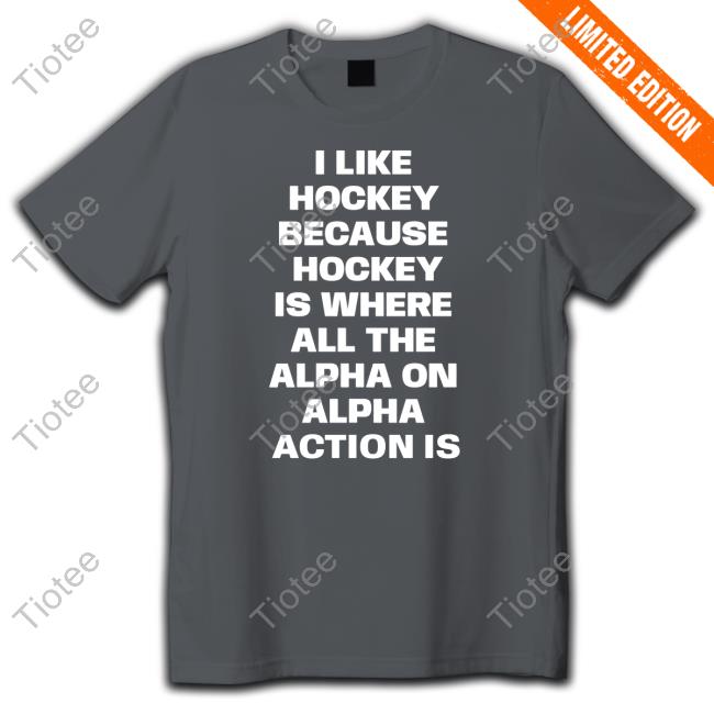 Official I Like Hockey Because Hockey Is Where All The Alpha On Alpha Action Is Shirt
