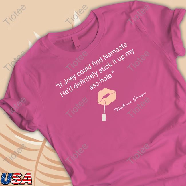 Melissa Gorga If Joey Could Find Namaste He'd Definitely Stick It Up My Ass-Hole shirt