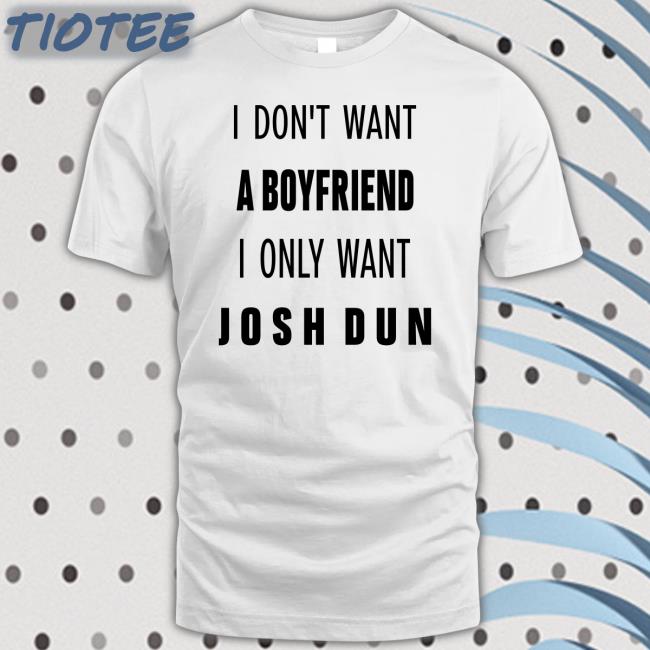 I Don't Want A Boyfriend I Only Want Josh Dun Shirts