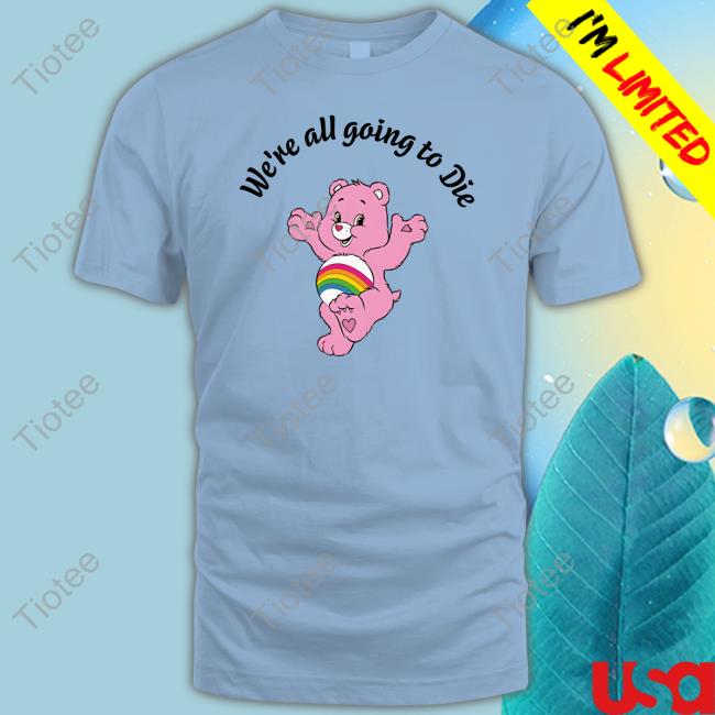 Official We're All Going To Die Care Bears Tee Shirt