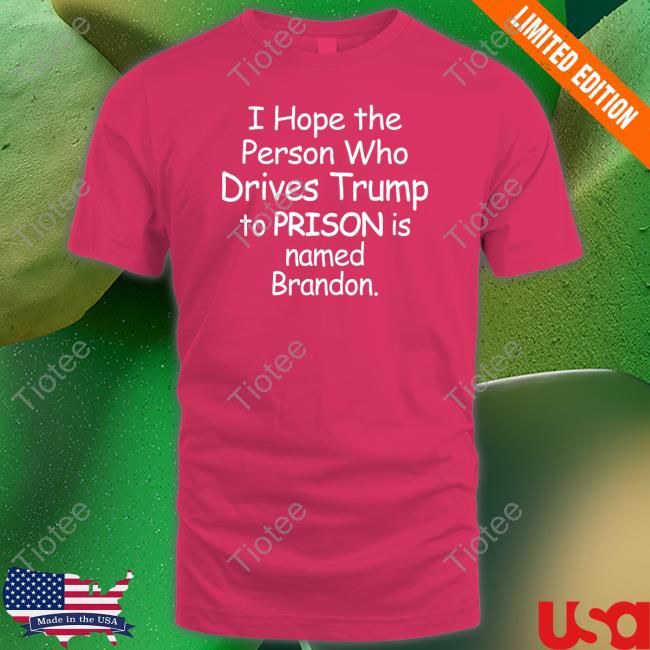 Official I Hope The Person Who Drives Trump To Prison Is Named Brandon Shirt