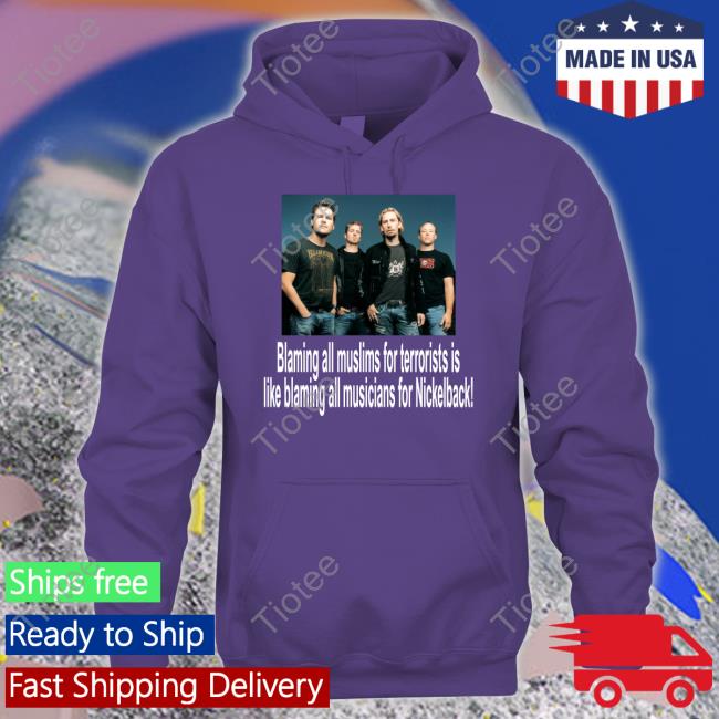 Blaming All Muslims For Terrorists Is Like Blaming All Musicians For Nickelback T Shirts