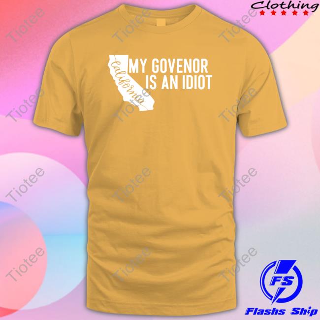 My Governor Is An Idiot California Gavin Newsom Tee Shirt