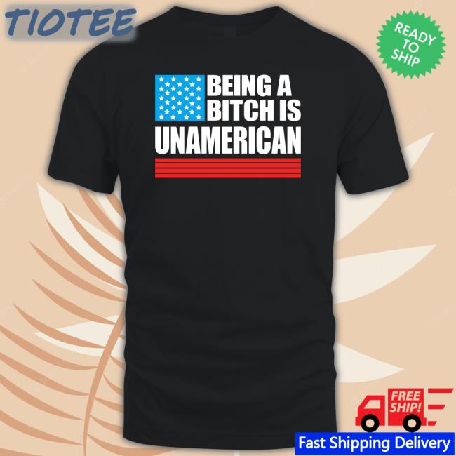 Maj Toure Being A Bitch Is Unamerican T-Shirt Being A Bitch Is Unamerican Shirt