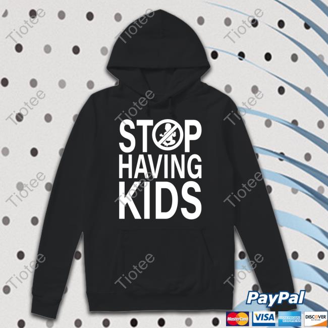Stop Having Kids Sweatshirt