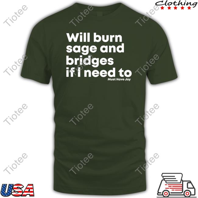Will Burn Sage And Bridges If I Need To Tee Shirt Must Have Joy Merch Will Burn Sage And Bridges If I Need To Tee
