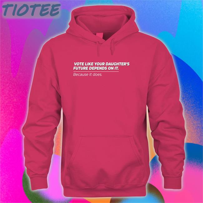 Vote Like Your Daughter's Future Depends On It Because It Does T Shirt Bettemidler