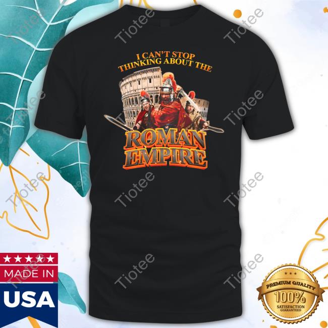 Design I Can't Stop Thinking About The Roman Empire Shirt