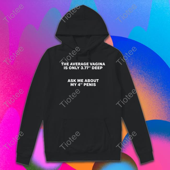 The Average Vagina Is Only 3.77 Deep Ask Me About My 4 Penis Hoodie