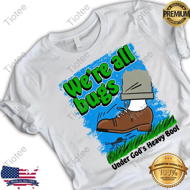 We're All Bugs Under God's Boot Shirt Goodshirts Merch Shirts That Go Hard