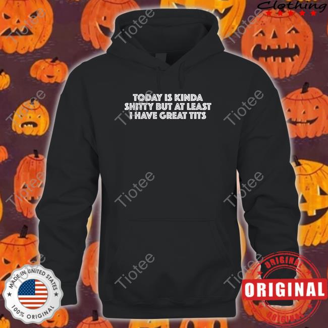 Titsanddreams Today Is Kinda Shitty But At Least I Have Great Tits Sweatshirt