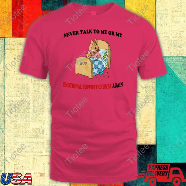 Justinsshirt Store Never Talk To Me Or My Emotional Support Crumbs Again Shirts Jmcgg